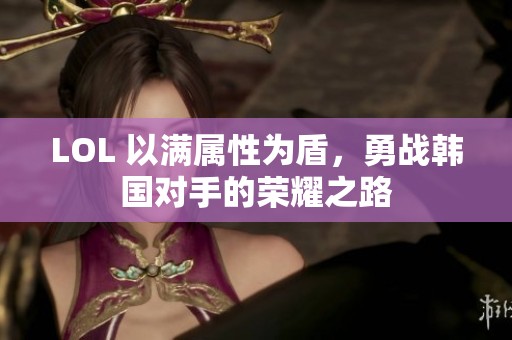 LOL 以满属性为盾，勇战韩国对手的荣耀之路