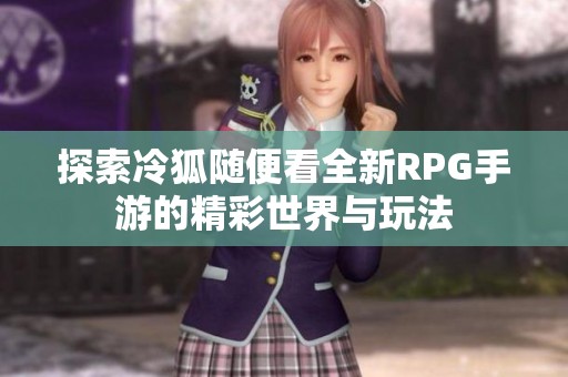 探索冷狐随便看全新RPG手游的精彩世界与玩法