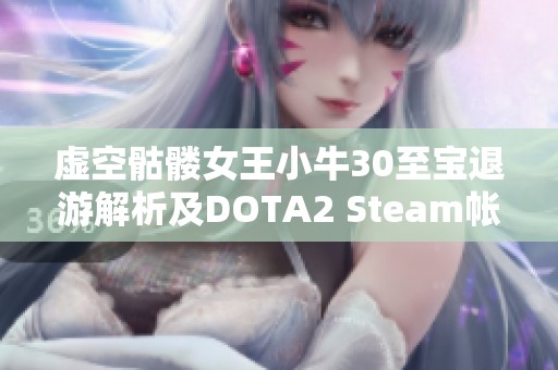 虚空骷髅女王小牛30至宝退游解析及DOTA2 Steam帐号服务更新