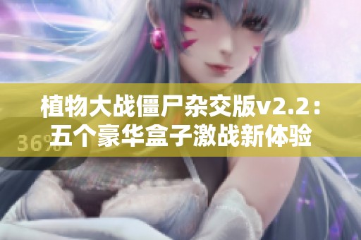 植物大战僵尸杂交版v2.2：五个豪华盒子激战新体验