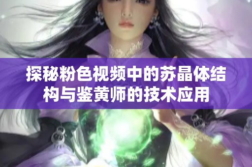 探秘粉色视频中的苏晶体结构与鉴黄师的技术应用