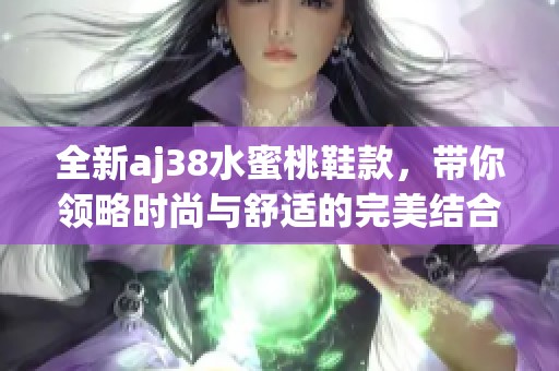 全新aj38水蜜桃鞋款，带你领略时尚与舒适的完美结合