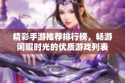 精彩手游推荐排行榜，畅游闲暇时光的优质游戏列表