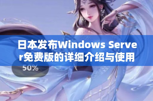 日本发布Windows Server免费版的详细介绍与使用指南