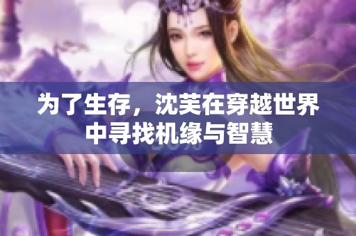 为了生存，沈芙在穿越世界中寻找机缘与智慧