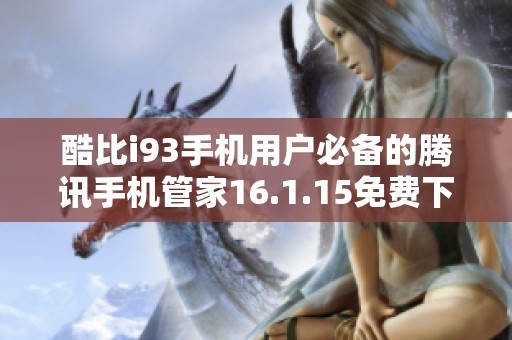 酷比i93手机用户必备的腾讯手机管家16.1.15免费下载指南