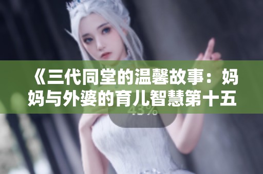 《三代同堂的温馨故事：妈妈与外婆的育儿智慧第十五章》