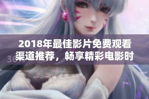 2018年最佳影片免费观看渠道推荐，畅享精彩电影时光