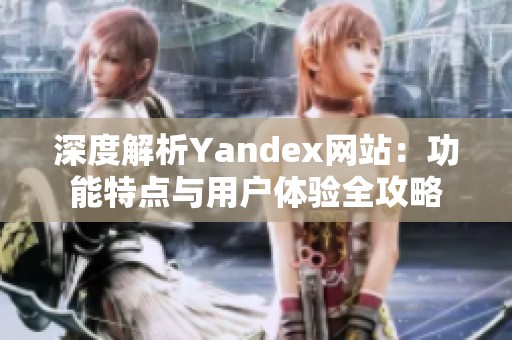 深度解析Yandex网站：功能特点与用户体验全攻略