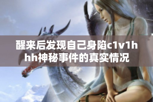 醒来后发现自己身陷c1v1hhh神秘事件的真实情况