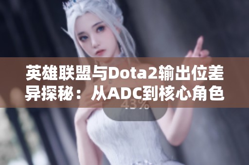 英雄联盟与Dota2输出位差异探秘：从ADC到核心角色的转变