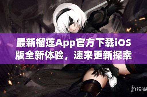 最新榴莲App官方下载iOS版全新体验，速来更新探索!