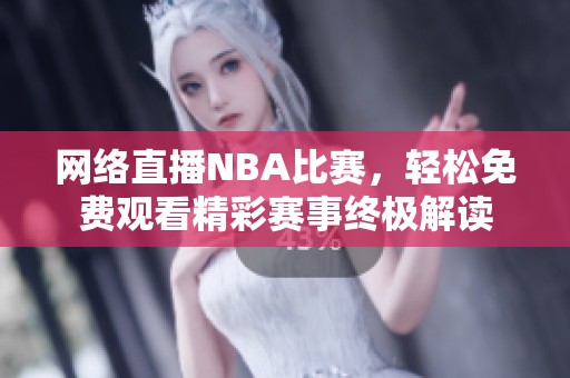 网络直播NBA比赛，轻松免费观看精彩赛事终极解读