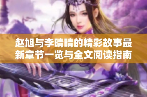 赵旭与李晴晴的精彩故事最新章节一览与全文阅读指南