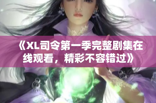 《XL司令第一季完整剧集在线观看，精彩不容错过》