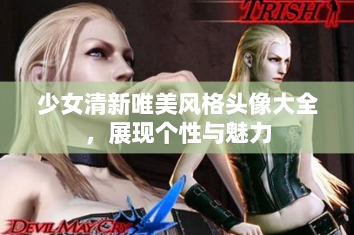 少女清新唯美风格头像大全，展现个性与魅力