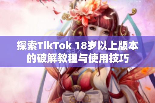 探索TikTok 18岁以上版本的破解教程与使用技巧