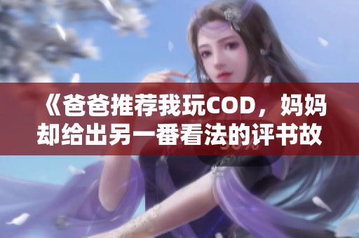 《爸爸推荐我玩COD，妈妈却给出另一番看法的评书故事》