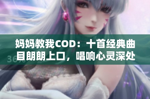 妈妈教我COD：十首经典曲目朗朗上口，唱响心灵深处