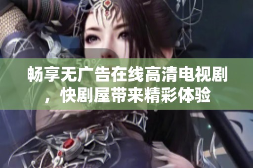 畅享无广告在线高清电视剧，快剧屋带来精彩体验