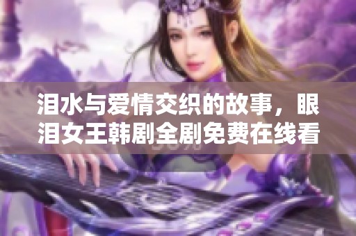 泪水与爱情交织的故事，眼泪女王韩剧全剧免费在线看