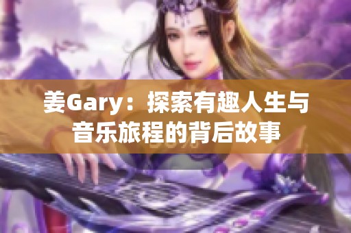 姜Gary：探索有趣人生与音乐旅程的背后故事