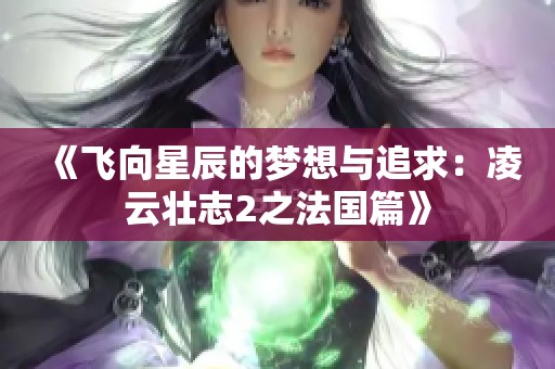 《飞向星辰的梦想与追求：凌云壮志2之法国篇》