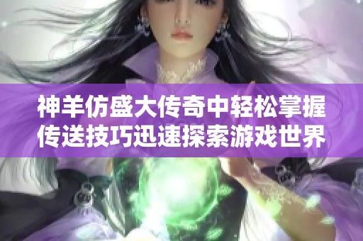 神羊仿盛大传奇中轻松掌握传送技巧迅速探索游戏世界