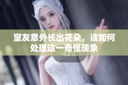 室友意外长出花朵，该如何处理这一奇怪现象