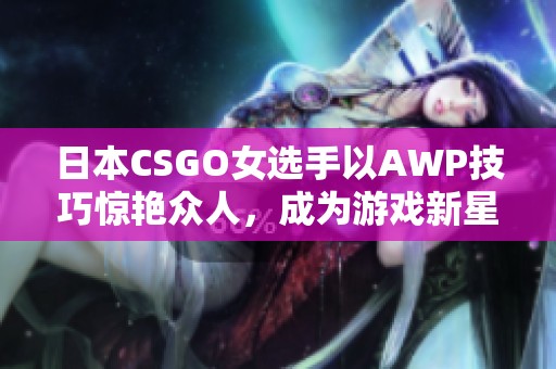 日本CSGO女选手以AWP技巧惊艳众人，成为游戏新星