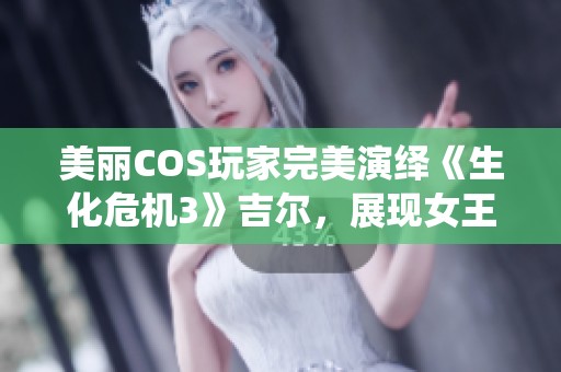 美丽COS玩家完美演绎《生化危机3》吉尔，展现女王般气质与魅力