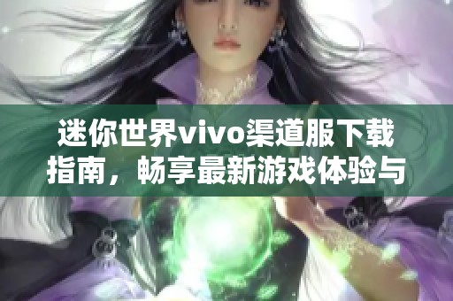 迷你世界vivo渠道服下载指南，畅享最新游戏体验与乐趣