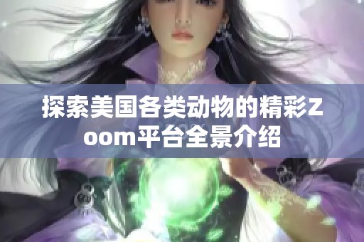 探索美国各类动物的精彩Zoom平台全景介绍