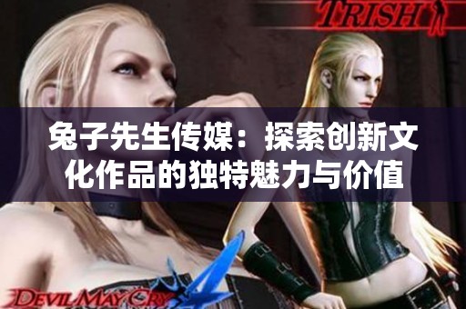 兔子先生传媒：探索创新文化作品的独特魅力与价值