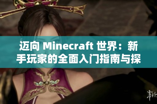 迈向 Minecraft 世界：新手玩家的全面入门指南与探索技巧