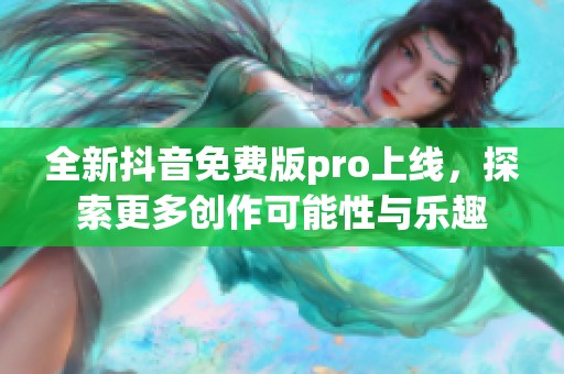 全新抖音免费版pro上线，探索更多创作可能性与乐趣