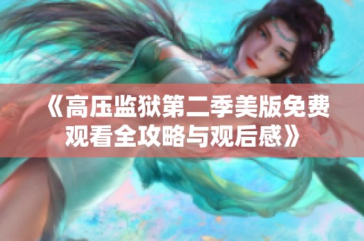 《高压监狱第二季美版免费观看全攻略与观后感》