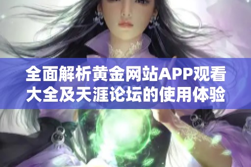 全面解析黄金网站APP观看大全及天涯论坛的使用体验