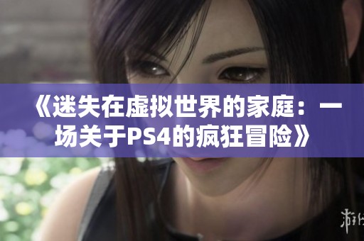 《迷失在虚拟世界的家庭：一场关于PS4的疯狂冒险》