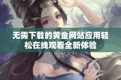 无需下载的黄金网站应用轻松在线观看全新体验