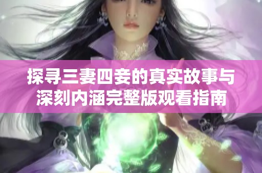 探寻三妻四妾的真实故事与深刻内涵完整版观看指南