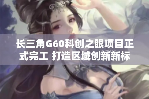 长三角G60科创之眼项目正式完工 打造区域创新新标杆