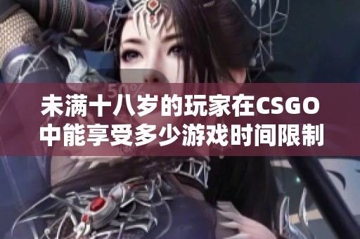 未满十八岁的玩家在CSGO中能享受多少游戏时间限制