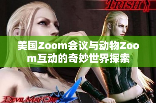 美国Zoom会议与动物Zoom互动的奇妙世界探索