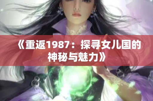 《重返1987：探寻女儿国的神秘与魅力》