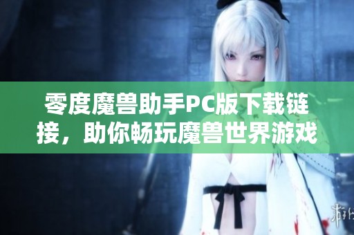 零度魔兽助手PC版下载链接，助你畅玩魔兽世界游戏