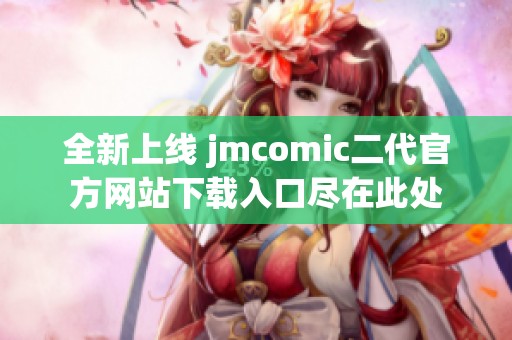 全新上线 jmcomic二代官方网站下载入口尽在此处