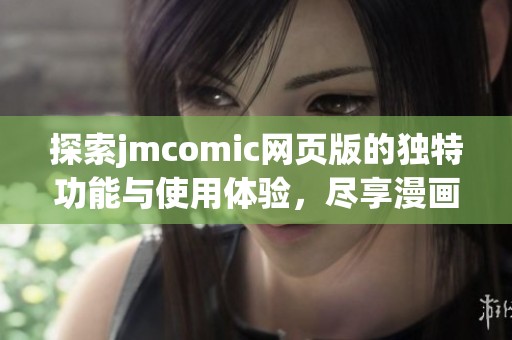 探索jmcomic网页版的独特功能与使用体验，尽享漫画乐趣