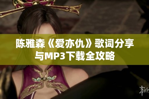 陈雅森《爱亦仇》歌词分享与MP3下载全攻略