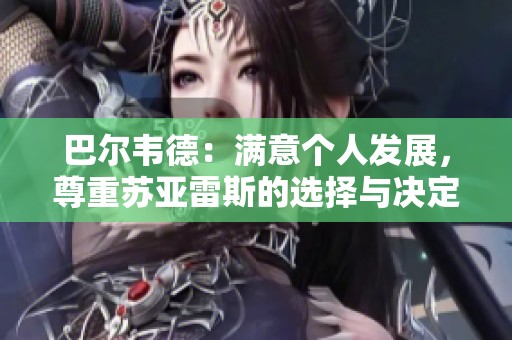 巴尔韦德：满意个人发展，尊重苏亚雷斯的选择与决定